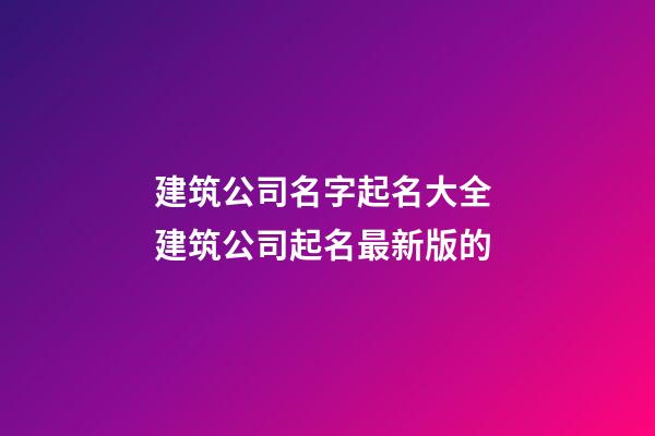 建筑公司名字起名大全 建筑公司起名最新版的-第1張-公司起名-玄機派